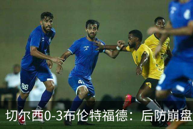 切尔西0-3布伦特福德：后防崩盘，连续21场失球